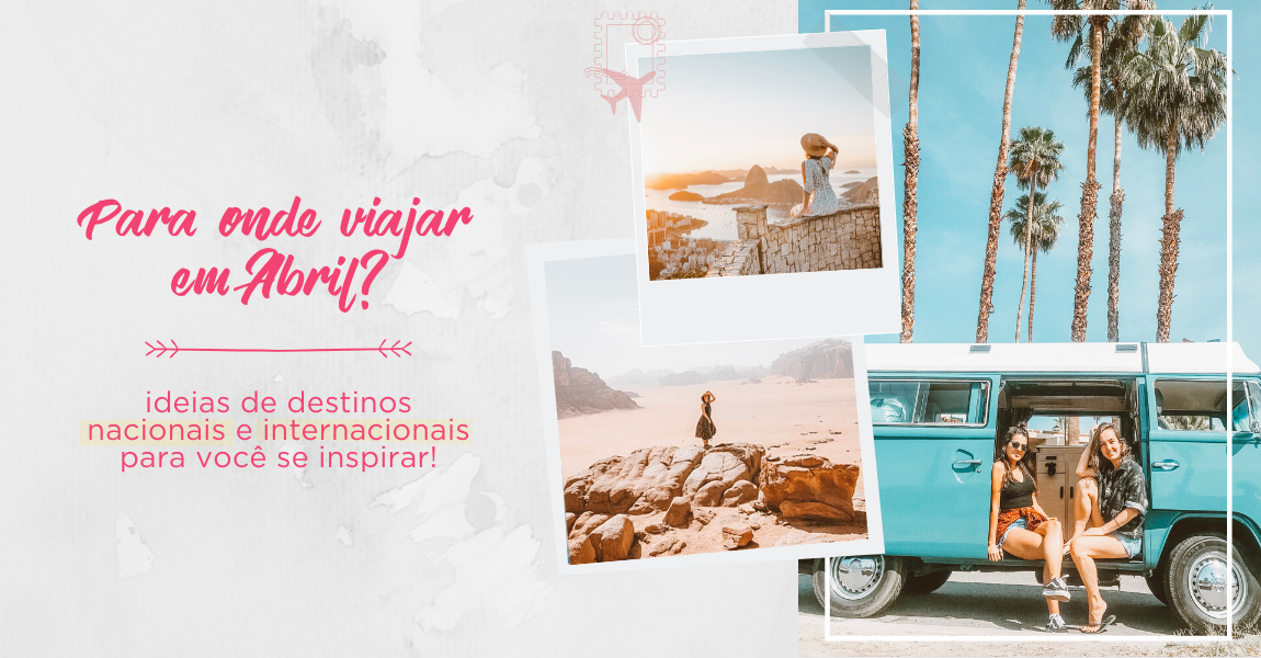 Para onde viajar em ABRIL: TOP destinos no Brasil e no exterior